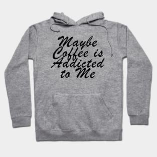 Maybe Coffee is Addicted to Me Hoodie